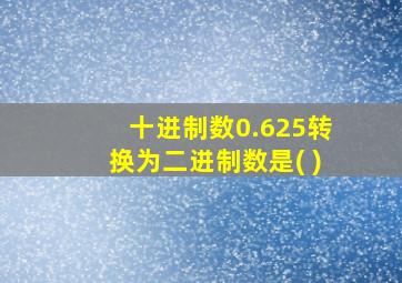 十进制数0.625转换为二进制数是( )